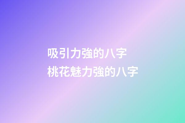 吸引力強的八字 桃花魅力強的八字